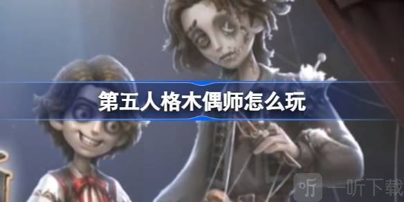 第五人格木偶师怎么玩 第五人格木偶师玩法攻略